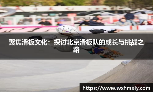 聚焦滑板文化：探讨北京滑板队的成长与挑战之路