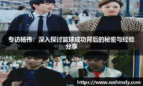 专访杨伟：深入探讨篮球成功背后的秘密与经验分享