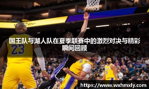 国王队与湖人队在夏季联赛中的激烈对决与精彩瞬间回顾