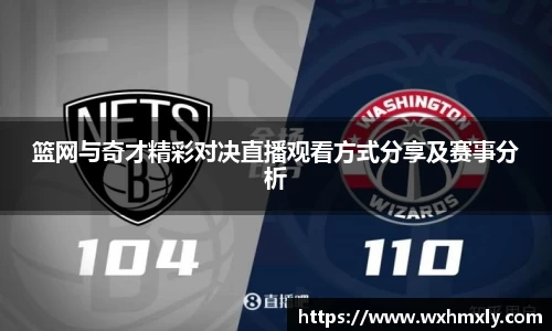篮网与奇才精彩对决直播观看方式分享及赛事分析