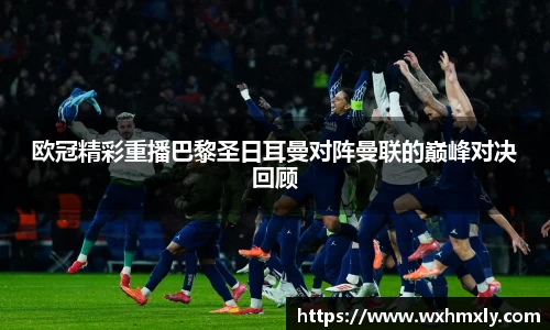 欧冠精彩重播巴黎圣日耳曼对阵曼联的巅峰对决回顾