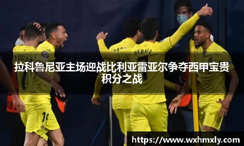 拉科鲁尼亚主场迎战比利亚雷亚尔争夺西甲宝贵积分之战