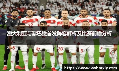 澳大利亚与黎巴嫩首发阵容解析及比赛前瞻分析