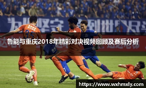 鲁能与重庆2018年精彩对决视频回顾及赛后分析