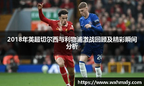 2018年英超切尔西与利物浦激战回顾及精彩瞬间分析