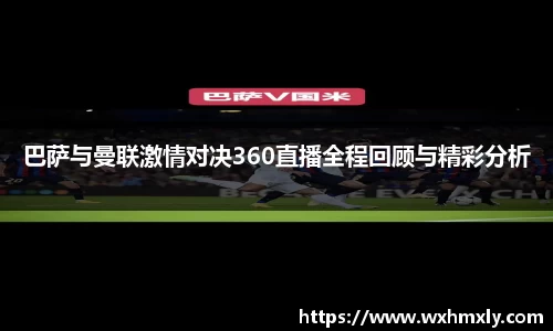巴萨与曼联激情对决360直播全程回顾与精彩分析
