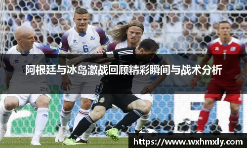 阿根廷与冰岛激战回顾精彩瞬间与战术分析