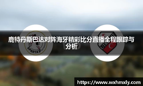 鹿特丹斯巴达对阵海牙精彩比分直播全程跟踪与分析